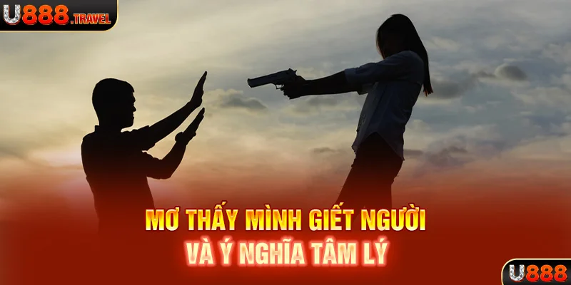 Mơ thấy mình giết người và ý nghĩa tâm lý 